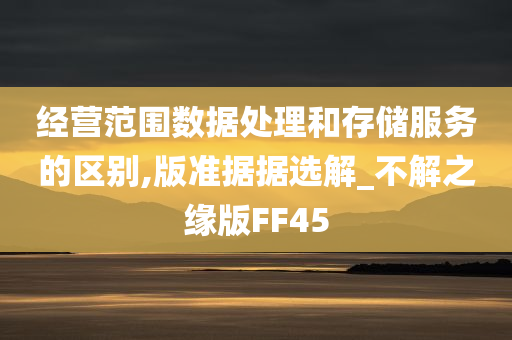 经营范围数据处理和存储服务的区别,版准据据选解_不解之缘版FF45