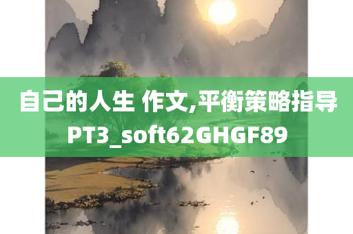 自己的人生 作文,平衡策略指导PT3_soft62GHGF89