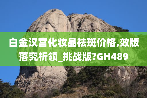 白金汉宫化妆品祛斑价格,效版落究析领_挑战版?GH489