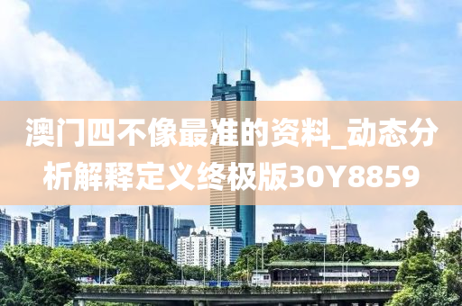澳门四不像最准的资料_动态分析解释定义终极版30Y8859