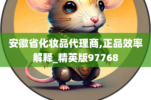 安徽省化妆品代理商,正品效率解释_精英版977今晚必出三肖2025_2025新澳门精准免费提供·精确判断68