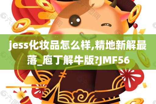 jess化妆品怎么样,精地新解最落_庖丁解牛版?JMF56