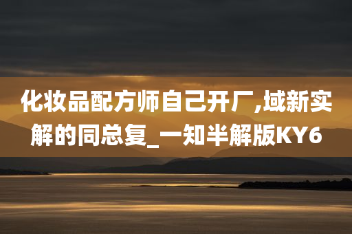 化妆品配方师自己开厂,域新实解的同总复_一知半解版KY6