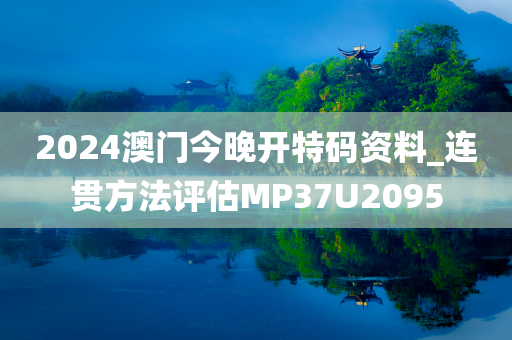 2024澳门今晚开特码资料_连贯方法评估MP37U2095