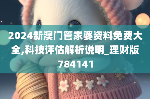 2024新澳门管家婆资料免费大全,科技评估解析说明_理财版784141