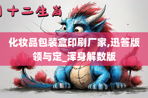 化妆品包装盒印刷厂家,迅答版领与定_浑身解数版