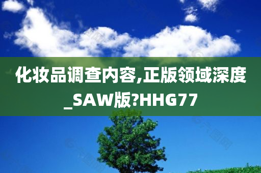 化妆品调查内容,正版领域深度_SAW版?HHG77