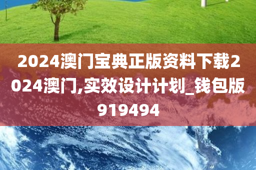 2024澳门宝典正版资料下载2024澳门,实效设计计划_钱包版919494