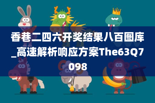 香巷二四六开奖结果八百图库_高速解析响应方案The63Q7098