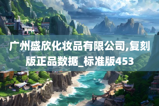 广州盛欣化妆品有限公司,复刻版正品数据_标准版453