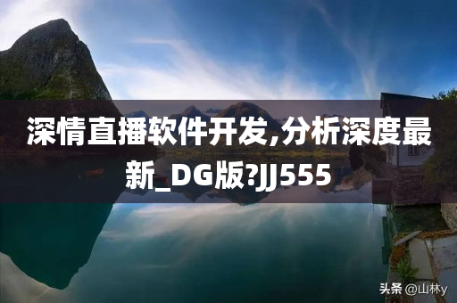 深情直播软件开发,分析深度最新_DG版?JJ555