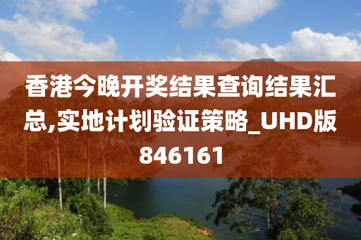 香港今晚开奖结果查询结果汇总,实地计划验证策略_UHD版846161