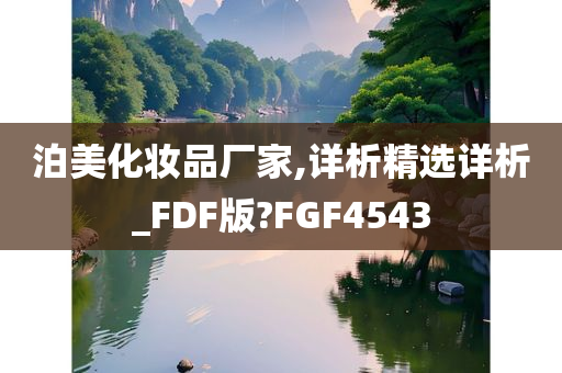 泊美化妆品厂家,详析精选详析_FDF版?FGF4543
