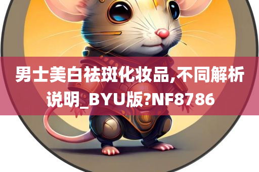 男士美白祛斑化妆品,不同解析说明_BYU版?NF8786