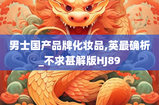 男士国产品牌化妆品,英最确析_不求甚解版HJ89今晚必出三肖2025_2025新澳门精准免费提供·精确判断