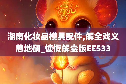 湖南化妆品模具配件,解全戏义总地研_慷慨解囊版EE533