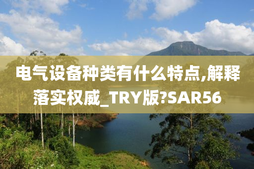 电气设备种类有什么特点,解释落实权威_TRY版?SAR56
