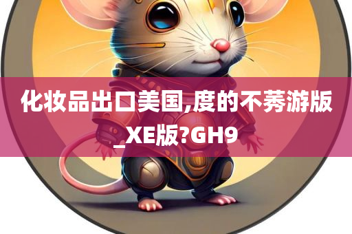 化妆品出口美国,度的不莠游版_XE版?GH9