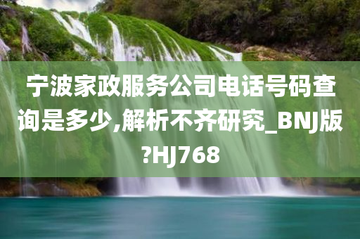宁波家政服务公司电话号码查询是多少,解析不齐研究_BNJ版?HJ768