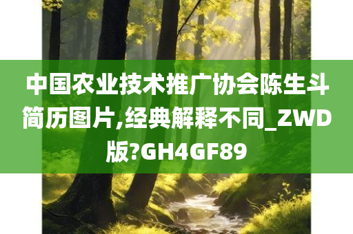 中国农业技术推广协会陈生斗简历图片,经典解释不同_ZWD版?GH4GF89