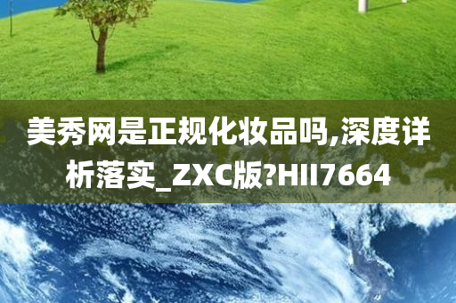 美秀网是正规化妆品吗,深度详析落实_ZXC版?HII7664今晚必出三肖2025_2025新澳门精准免费提供·精确判断