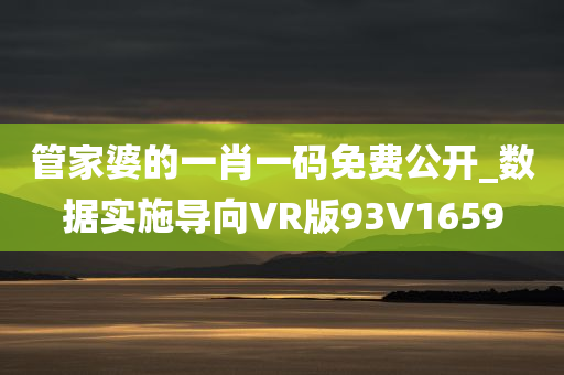 管家婆的一肖一码免费公开_数据实施导向VR版93V1659