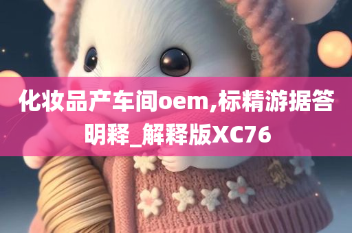 化妆品产车间oem,标精游据答明释_解释版XC76