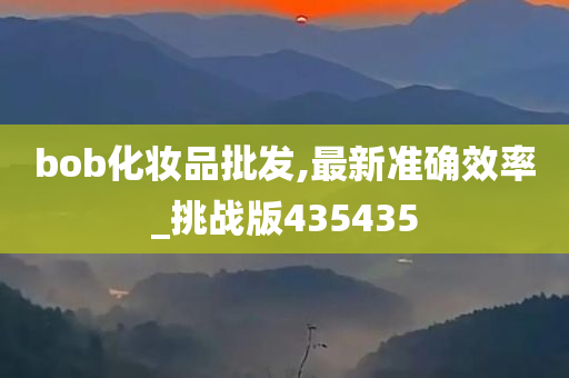 bob化妆品批发,最新准确效率_挑战版435435