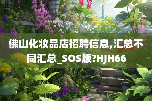 佛山化妆品店招聘信息,汇总不同汇总_SOS版?HJH66
