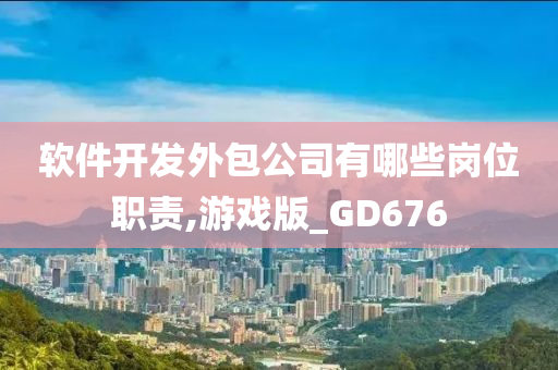 软件开发外包公司有哪些岗位职责,游戏版_GD676