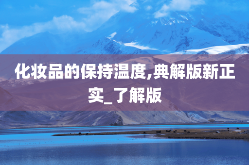 化妆品的保持温度,典解版新正实_了解版