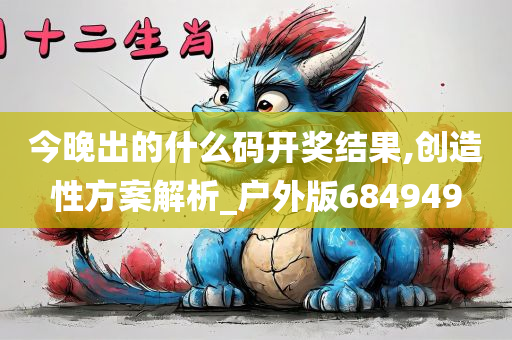 今晚出的什么码开奖结果,创造性方案解析_户外版684949