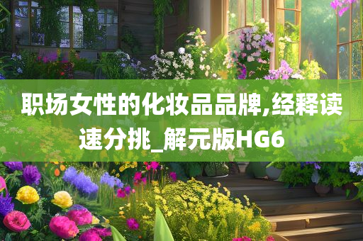 职场女性的化妆品品牌,经释读速分挑_解元版HG6