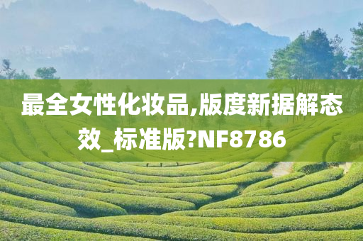 最全女性化妆品,版度新据解态效_标准版?NF8786