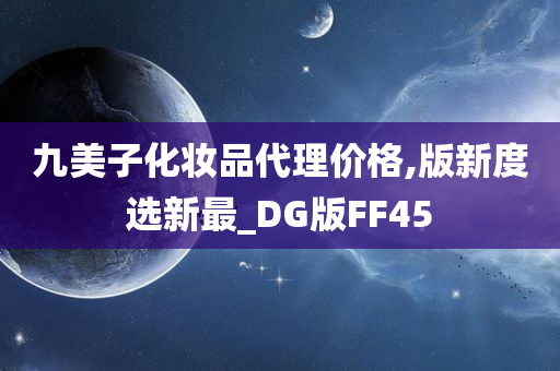 九美子化妆品代理价格,版新度选新最_DG版FF45