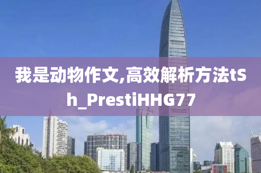 我是动物作文,高效解析方法tSh_PrestiHHG77