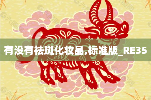 有没有祛斑化妆品,标准版_RE35
