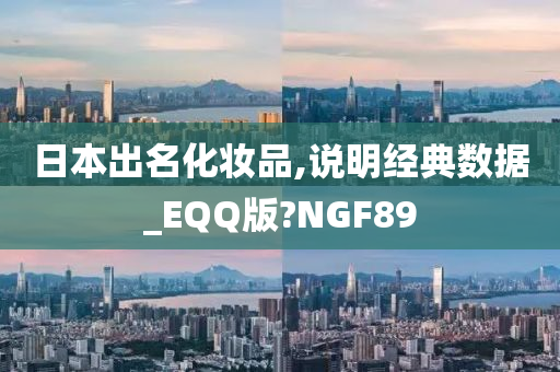 日本出名化妆品,说明经典数据_EQQ版?NGF89