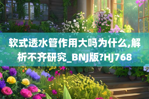软式透水管作用大吗为什么,解析不齐研究_BNJ版?HJ768