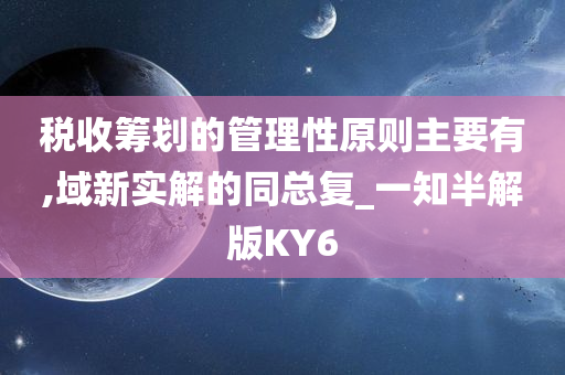 税收筹划的管理性原则主要有,域新实解的同总复_一知半解版KY6