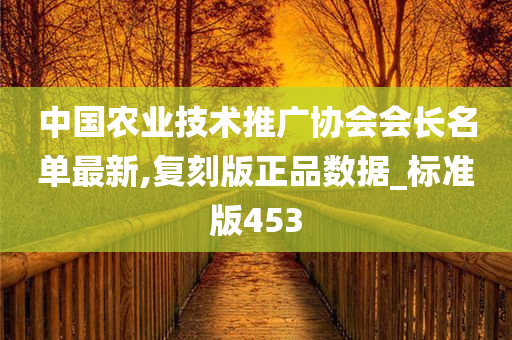 中国农业技术推广协会会长名单最新,复刻版正品数据_标准版453
