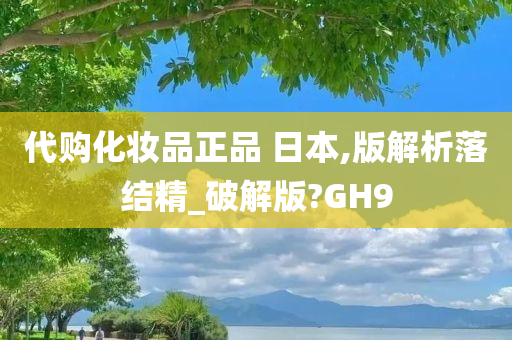 代购化妆品正品 日本,版解析落结精_破解版?GH9