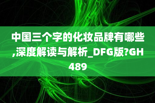 中国三个字的化妆品牌有哪些,深度解读与解析_DFG版?GH489
