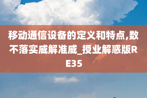 移动通信设备的定义和特点,数不落实威解准威_授业解惑版RE35