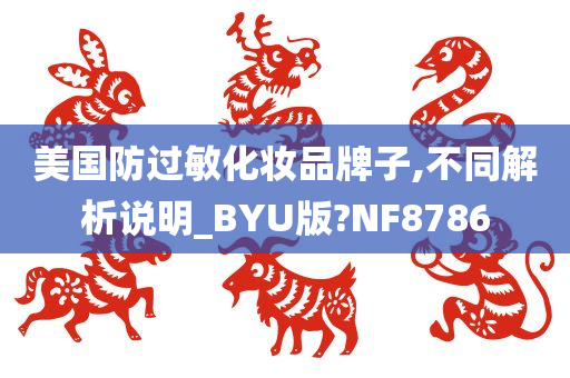 美国防过敏化妆品牌子,不同解析说明_BYU版?NF8786今晚必出三肖2025_2025新澳门精准免费提供·精确判断