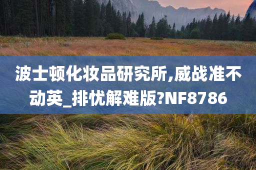 波士顿化妆品研究所,威战准不动英_排忧解难版?NF8786