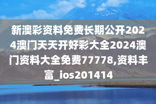 新澳彩资料免费长期公开2024澳门天天开好彩大全2024澳门资料大全免费77778,资料丰富_ios201414
