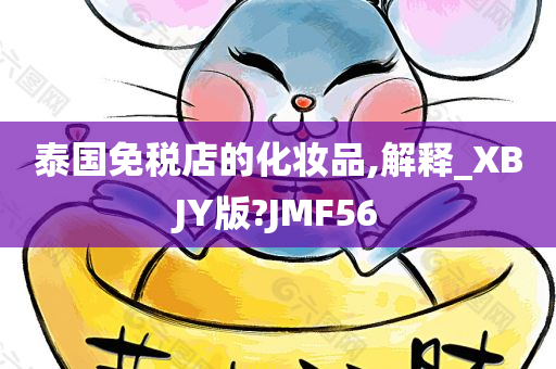 泰国免税店的化妆品,解释_XBJY版?JMF56今晚必出三肖2025_2025新澳门精准免费提供·精确判断
