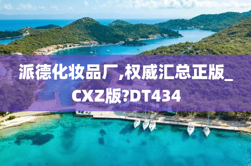 派德化妆品厂,权威汇总正版_CXZ版?DT434
