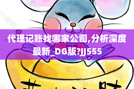 代理记账找哪家公司,分析深度最新_DG版?JJ555